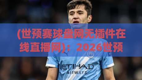 (世预赛球盘网无插件在线直播网):2026世预赛观赛避坑指南,无插件真的靠谱吗? (世预赛球盘网无插件在线直播网):2026世预赛观赛避坑指南,无插件真的靠谱吗?