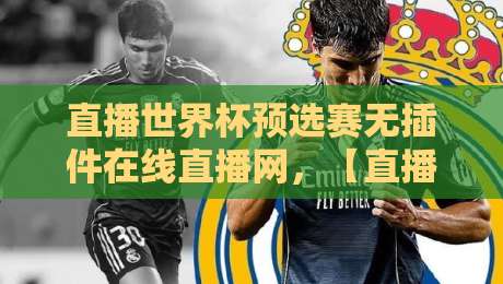 直播世界杯预选赛无插件在线直播网,【直播世界杯预选赛无插件在线直播网】2026观赛避坑指南
