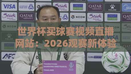 世界杯买球赛视频直播网站：2026观赛新体验，这4个平台靠谱又流畅