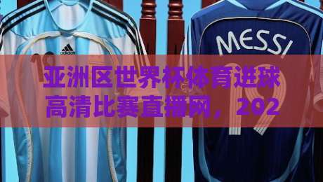 亚洲区世界杯体育进球高清比赛直播网,2026年观赛新选择(亚洲区世界杯体育进球高清比赛直播网) 亚洲区世界杯体育进球高清比赛直播网,2026年观赛新选择(亚洲区世界杯体育进球高清比赛直播网)