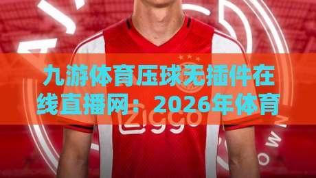 九游体育压球无插件在线直播网：2026年体育迷的观赛新选择？