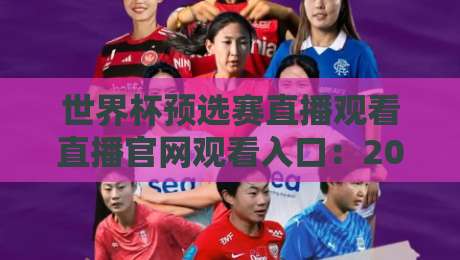 世界杯预选赛直播观看直播官网观看入口：2026世预赛在哪看？官方入口+高清直播全攻略