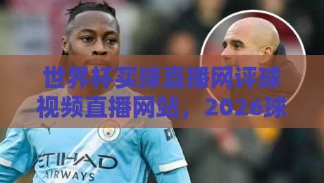 世界杯买球直播网评球视频直播网站，2026球迷的实战指南