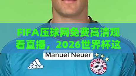 FIFA压球网免费高清观看直播，2026世界杯这样看才过瘾！