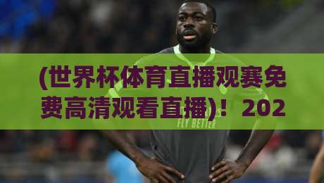 (世界杯体育直播观赛免费高清观看直播)！2026年看球，别再花冤枉钱了