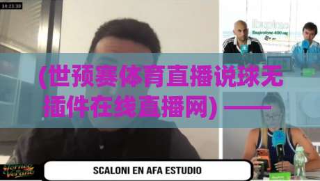(世预赛体育直播说球无插件在线直播网) —— 2026世预赛免费看球全攻略,球迷必收藏