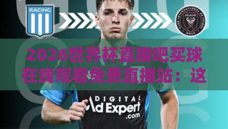 2026世界杯直播吧买球在线观看免费直播站：这届赛事怎么追？