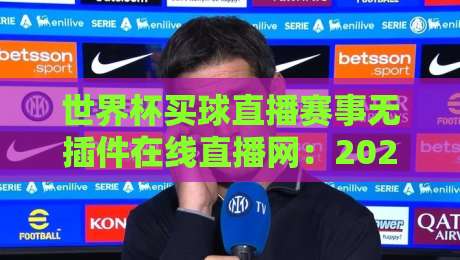 世界杯买球直播赛事无插件在线直播网:2026年看球新姿势,球迷都在用啥?