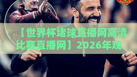 【世界杯堵球直播网高清比赛直播网】2026年观赛必备指南,别错过每一场精彩 【世界杯堵球直播网高清比赛直播网】2026年观赛必备指南,别错过每一场精彩