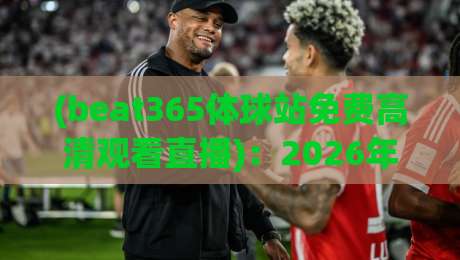 (beat365体球站免费高清观看直播):2026年老球迷的真实体验与避坑指南 (beat365体球站免费高清观看直播):2026年老球迷的真实体验与避坑指南