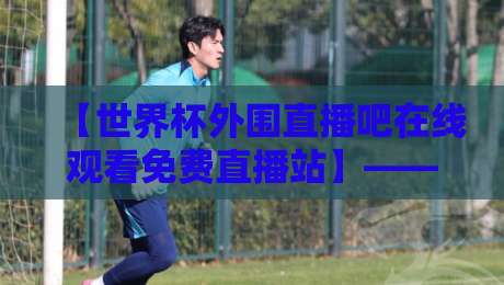 【世界杯外围直播吧在线观看免费直播站】——2026世预赛观赛指南