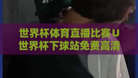 世界杯体育直播比赛∪世界杯下球站免费高清观看直播：【世界杯体育直播比赛】2026年观赛新姿势，免费高清不卡顿