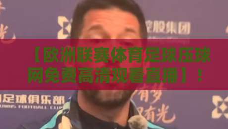 【欧洲联赛体育足球压球网免费高清观看直播】！2026年最新观赛指南（附实测反馈）