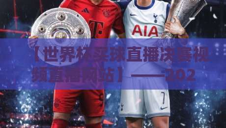 【世界杯买球直播决赛视频直播网站】——2026年看球选对平台比球赛本身更刺激! 【世界杯买球直播决赛视频直播网站】——2026年看球选对平台比球赛本身更刺激!
