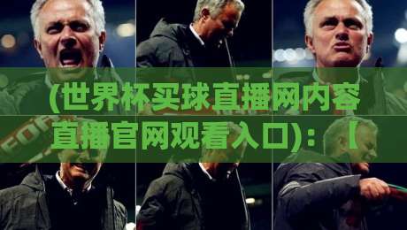 (世界杯买球直播网内容直播官网观看入口)：【世界杯买球直播网内容直播官网观看入口】2026年最新观赛指南与避坑技巧