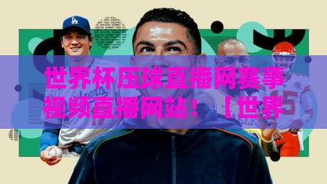 世界杯压球直播网赛事视频直播网站！【世界杯压球直播网】2026观赛指南与避坑建议
