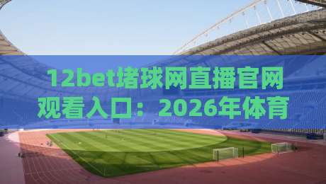 12bet堵球网直播官网观看入口:2026年体育迷必备的观赛指南