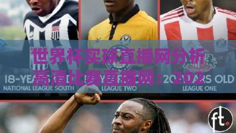 世界杯买球直播网分析高清比赛直播网：2026年球迷必看指南（世界杯买球直播网分析高清比赛直播网）附实测对比