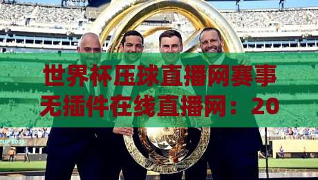 世界杯压球直播网赛事无插件在线直播网：2026年看球新姿势，你get了吗？