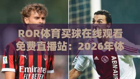 ROR体育买球在线观看免费直播站：2026年体育迷必备的观赛神器