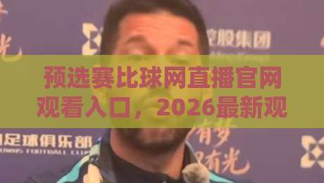 预选赛比球网直播官网观看入口，2026最新观赛通道全解析（预选赛比球网直播官网观看入口）