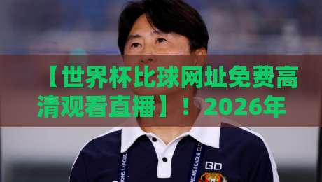 【世界杯比球网址免费高清观看直播】!2026年这些平台让你看球不花钱 【世界杯比球网址免费高清观看直播】!2026年这些平台让你看球不花钱