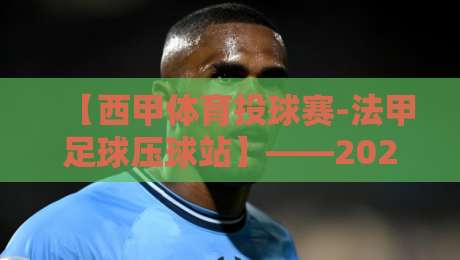 【西甲体育投球赛-法甲足球压球站】——2026赛季观战与投注新思路