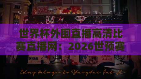 世界杯外围直播高清比赛直播网:2026世预赛观赛指南与避坑攻略