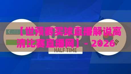 【世预赛买球直播解说高清比赛直播网】- 2026年不踩坑观赛指南，球迷必看！
