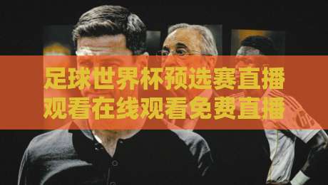 足球世界杯预选赛直播观看在线观看免费直播站：2026终极观赛指南，懂的自然懂！