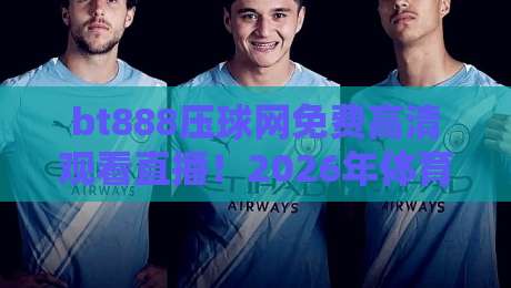 bt888压球网免费高清观看直播！2026年体育迷必备的观赛神器？