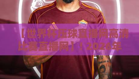 【世界杯压球直播网高清比赛直播网】! 2026年世界杯观赛首选平台评测与避坑指南
