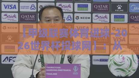 【甲级联赛体育进球-2026世界杯投球网】：从联赛数据看世界杯射门趋势
