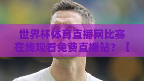 世界杯体育直播网比赛在线观看免费直播站?【世界杯体育直播网比赛在线观看免费直播站】2026年观赛指南来了!