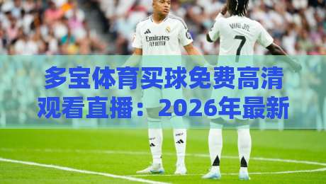 多宝体育买球免费高清观看直播:2026年最新指南【多宝体育买球】如何免费看直播?这些技巧你必须知道!