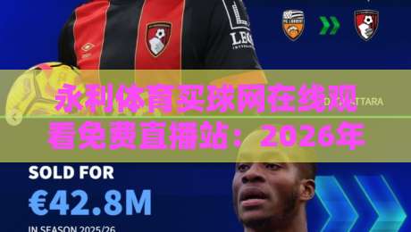 永利体育买球网在线观看免费直播站:2026年球迷必知的五大观赛新趋势