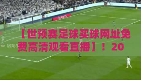 【世预赛足球买球网址免费高清观看直播】！2026年最全观赛渠道盘点