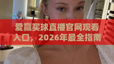 爱赢买球直播官网观看入口，2026年最全指南！