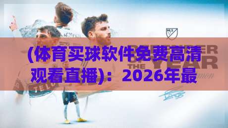 (体育买球软件免费高清观看直播):2026年最全指南,这些平台让你畅享赛事! (体育买球软件免费高清观看直播):2026年最全指南,这些平台让你畅享赛事!