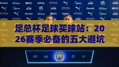 足总杯足球买球站：2026赛季必备的五大避坑指南与实战技巧