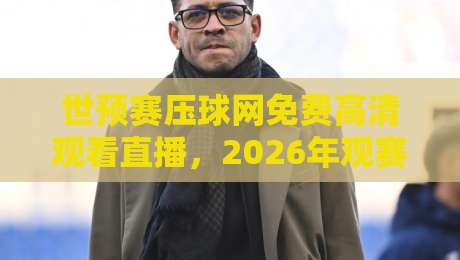 世预赛压球网免费高清观看直播,2026年观赛新姿势【世预赛压球网】