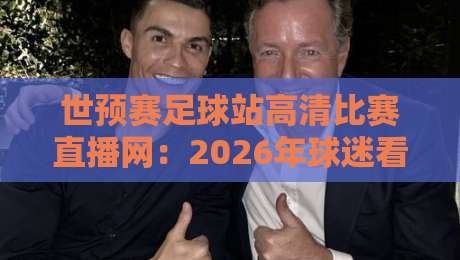 世预赛足球站高清比赛直播网：2026年球迷看球必备神器！