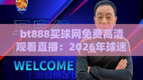 bt888买球网免费高清观看直播:2026年球迷必备的免费直播神器 bt888买球网免费高清观看直播:2026年球迷必备的免费直播神器