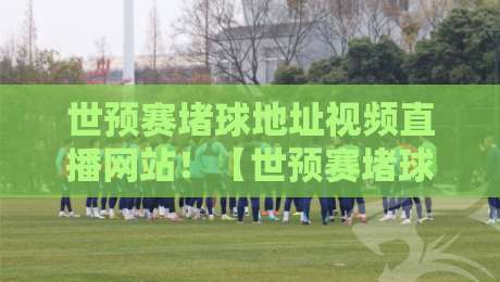 世预赛堵球地址视频直播网站！【世预赛堵球地址视频直播网站】2026最新观赛指南