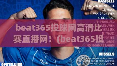 beat365投球网高清比赛直播网！(beat365投球网高清比赛直播网) 2026年观赛新体验，你试过没？