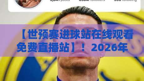 【世预赛进球站在线观看免费直播站】！2026年最全观赛指南来了