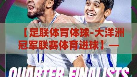 【足联体育体球-大洋洲冠军联赛体育进球】——2026赛季那些令人窒息的破门瞬间 【足联体育体球-大洋洲冠军联赛体育进球】——2026赛季那些令人窒息的破门瞬间