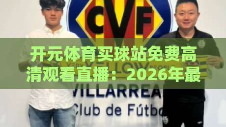 开元体育买球站免费高清观看直播:2026年最新观赛体验全攻略