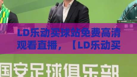 LD乐动买球站免费高清观看直播,【LD乐动买球站】2026年观赛新体验:实测与避坑指南