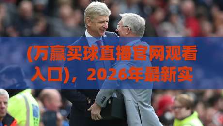(万赢买球直播官网观看入口)，2026年最新实测入口与避坑指南